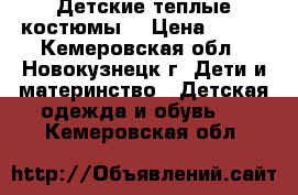 Детские теплые костюмы. › Цена ­ 500 - Кемеровская обл., Новокузнецк г. Дети и материнство » Детская одежда и обувь   . Кемеровская обл.